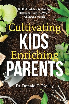 Cultivating Kids, Enriching Parents Biblical Insights For Tending Relational Gardens Where Children